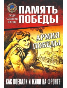 Армия Победы. Как воевали и жили на фронте