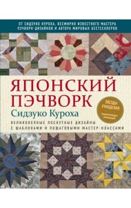 Японский пэчворк Сидзуко Куроха. Великолепные лоскутные дизайны с шаблонами и пошаговыми мастер...