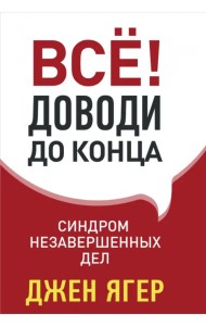 Всё! Доводи до конца: синдром незавершенных дел