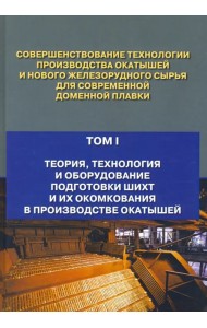 Совершенствование технологии производства окатышей и нового железорудного сырья. В 2-х томах. Том 1. Теория, технология и оборудование подготовки шихт и их окомкования в производстве окатышей