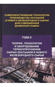 Совершенствование технологии производства окатышей и нового железорудного сырья. В 2-х томах. Том 2. Теория, технология и оборудование термоупрочнения серых окатышей и нового железорудного сырья