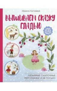 Вышиваем сказку гладью. Любимые сказочные персонажи и не только