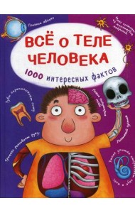 Все о теле человека. 1000 интересных фактов