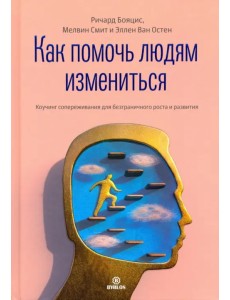 Как помочь людям измениться. Коучинг Сопереживания для безграничного роста и развития Как помочь людям измениться. Коучинг Сопереживания для безграничного роста и развития