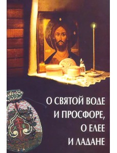 О святой воде и просфоре, о елее и ладане О святой воде и просфоре, о елее и ладане
