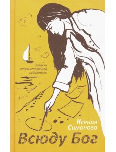 Всюду Бог. Записки странствующей художницы Всюду Бог. Записки странствующей художницы