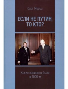 Если не Путин, то кто? (какие варианты были в 2000-м) Если не Путин, то кто? (какие варианты были в 2000-м)