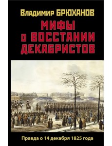 Мифы о восстании декабристов. Правда о 14 декабря 1825 года Мифы о восстании декабристов. Правда о 14 декабря 1825 года