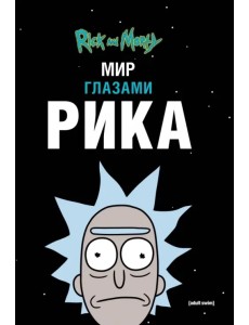 Рик и Морти. Мир глазами Рика