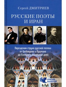Русские поэты и Иран. Персидская струна в русской поэзии от Грибоедова и Пушкина до Есенина...