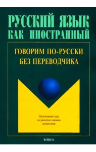 Говорим по-русски без переводчика. Интенсивный курс по развитию навыков устной речи