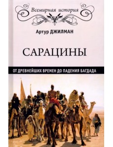 Сарацины: от древнейших времен до падения Багдада