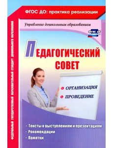 Педагогический совет: организация и проведение. Тексты к выступлениям и презентациям, реком. ФГОС ДО