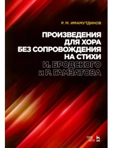 Произведения для хора без сопровождения на стихи И.Бродского, Р.Гамзатова. Ноты