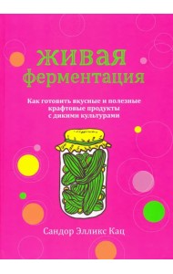 Живая ферментация. Как готовить вкусные и полезные крафтовые продукты с дикими культурами