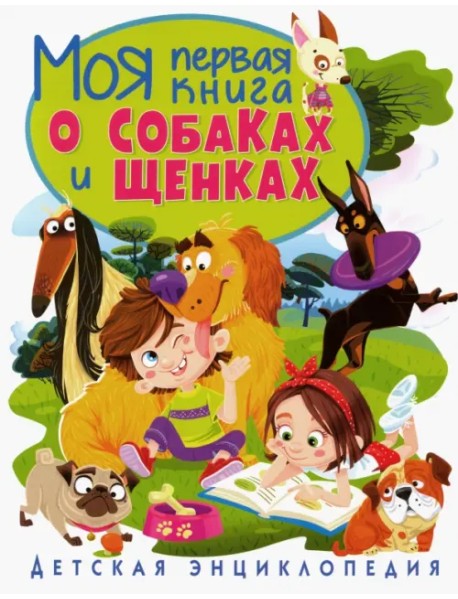 Моя первая книга о собаках и щенках. Детская энциклопедия