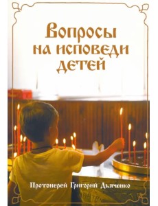 Вопросы на исповеди детей с подробными пастырскими наставлениями их Вопросы на исповеди детей с подробными пастырскими наставлениями их