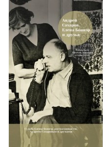 Андрей Сахаров, Елена Боннэр и друзья: "Жизнь была типична, трагична и прекрасна"