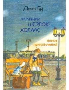 Джон Гаф. Мальчик Шерлок Холмс. Новые приключения юного сыщика в изложении верного пса Джон Гаф. Мальчик Шерлок Холмс. Новые приключения юного сыщика в изложении верного пса