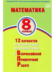 Математика. 8 класс. 12 вариантов итоговых работ для подготовки к ВПР Математика. 8 класс. 12 вариантов итоговых работ для подготовки к ВПР