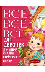 Все-все-все для девочек. Лучшие сказки, рассказы, стихи