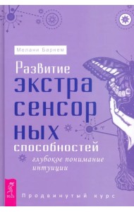 Развитие экстрасенсорных способностей. Глубокое понимание интуиции. Продвинутый курс