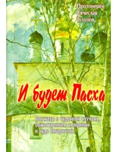 И будет Пасха. Рассказы о чудесных случаях, Божественном смирении и чуде Евхаристии