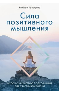 Сила позитивного мышления. Используй энергию подсознания для счастливой жизни