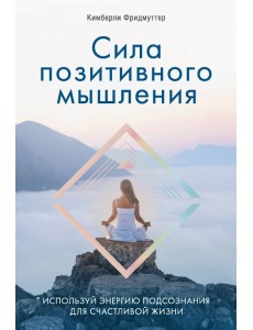 Сила позитивного мышления. Используй энергию подсознания для счастливой жизни