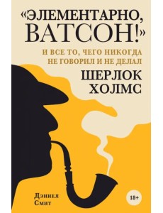 "Элементарно, Ватсон! " и все то, чего никогда не говорил и не делал Шерлок Холмс