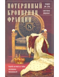 Потерянный кронпринц Франции. Борьба за власть и тайна наследника Наполеона III