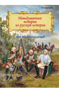 Невыдуманные истории из русской истории. Век восемнадцатый