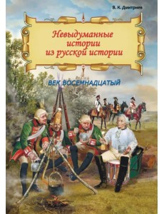 Невыдуманные истории из русской истории. Век восемнадцатый Невыдуманные истории из русской истории. Век восемнадцатый