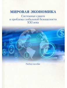 Мировая экономика. Системные сдвиги и проблема глобальной безопасности XXI века. Учебное пособие Мировая экономика. Системные сдвиги и проблема глобальной безопасности XXI века. Учебное пособие