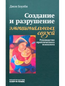 Создание и разрушение эмоциональных связей. Руководство практического психолога