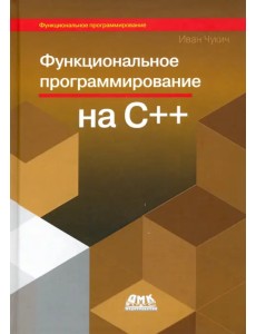 Функциональное программирование на С++. Как сделать свои программы изящными с помощью технологии фун