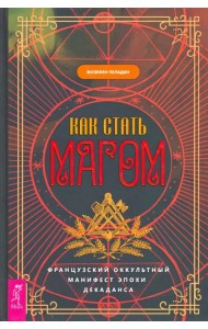 Как стать магом. Французский оккультный манифест эпохи декаданса