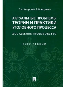 Актуальные проблемы теории и практики уголовного процесса: досудебное производство. Курс лекций