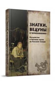 Знатки, ведуны и чернокнижники. Колдовство и бытовая магия на Русском Севере