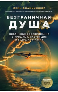 Безграничная душа. Подлинные воспоминания о прошлых, настоящих и будущих жизнях