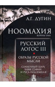 Ноомахия. Войны ума. Русский Логос III. Образы русской мысли. Солнечный царь, блик Софии и Русь