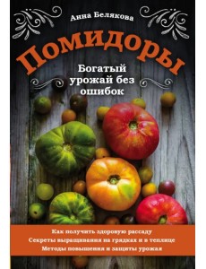 Помидоры. Богатый урожай без ошибок Помидоры. Богатый урожай без ошибок