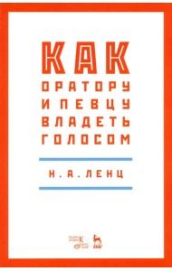 Как оратору и певцу владеть голосом. Учебное пособие
