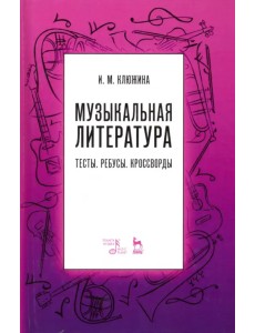 Музыкальная литература. Тесты. Ребусы. Кроссворды. Учебно-методическое пособие