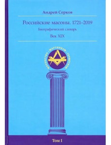 Российские масоны. 1721-2019. Век XIX. Биографический словарь. Том 1