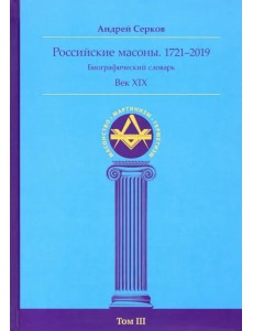 Российские масоны. 1721-2019. Век XIX. Биографический словарь. Том 3