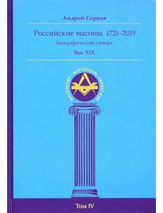 Российские масоны. 1721-2019. Век XIX. Биографический словарь. Том 4