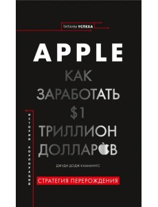 Apple. Как заработать $1 триллион долларов