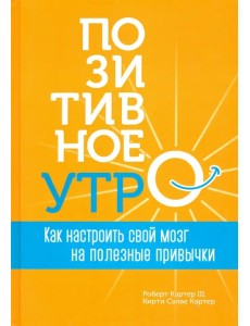 Позитивное утро. Как настроить свой мозг на полезные привычки Позитивное утро. Как настроить свой мозг на полезные привычки
