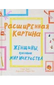 Расширенная картина. Женщины, изменившие мир искусства